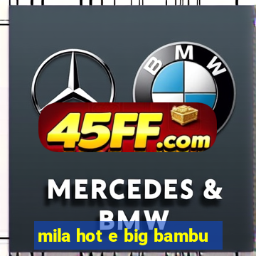 mila hot e big bambu